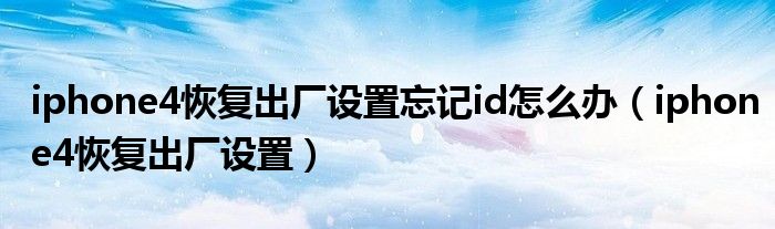 iphone4恢复出厂设置忘记id怎么办（iphone4恢复出厂设置）