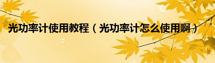 光功率计使用教程（光功率计怎么使用啊）