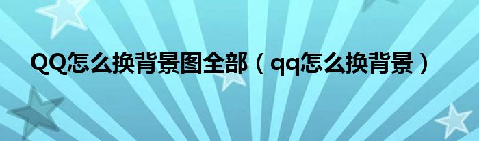 QQ怎么换背景图全部（qq怎么换背景）