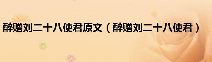 醉赠刘二十八使君原文（醉赠刘二十八使君）