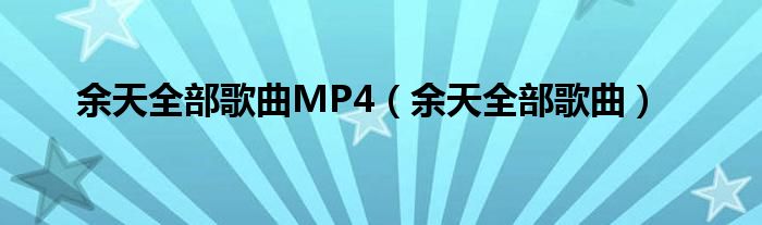 余天全部歌曲MP4（余天全部歌曲）