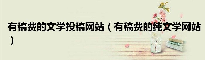 有稿费的文学投稿网站（有稿费的纯文学网站）