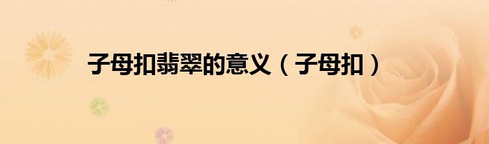 子母扣翡翠的意义（子母扣）