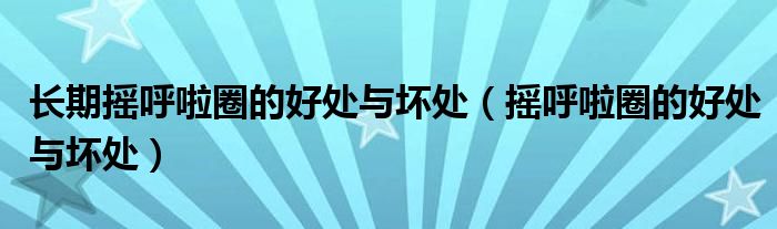 长期摇呼啦圈的好处与坏处（摇呼啦圈的好处与坏处）