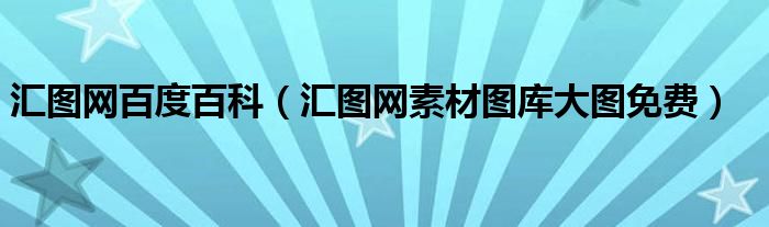汇图网百度百科（汇图网素材图库大图免费）