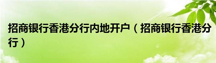 招商银行香港分行内地开户（招商银行香港分行）