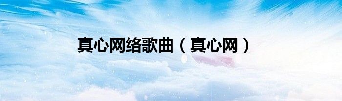 真心网络歌曲（真心网）