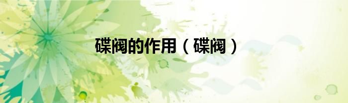 碟阀的作用（碟阀）