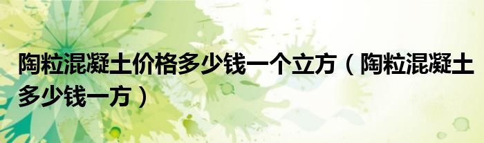 陶粒混凝土价格多少钱一个立方（陶粒混凝土多少钱一方）