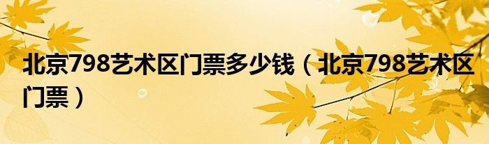 北京798艺术区门票多少钱（北京798艺术区门票）