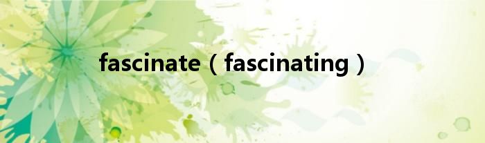 fascinate（fascinating）
