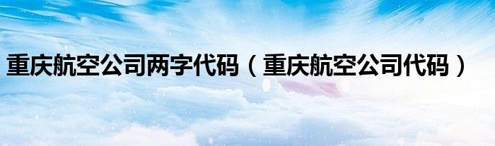 重庆航空公司两字代码（重庆航空公司代码）