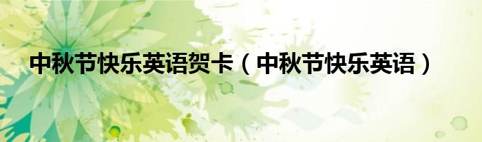 中秋节快乐英语贺卡（中秋节快乐英语）