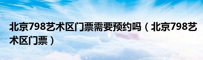 北京798艺术区门票需要预约吗（北京798艺术区门票）