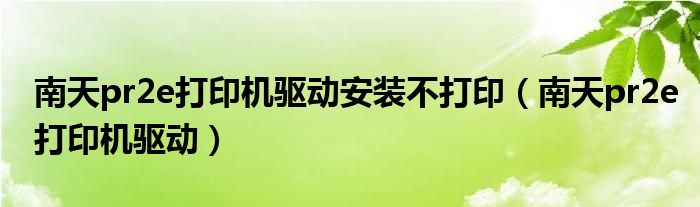 南天pr2e打印机驱动安装不打印（南天pr2e打印机驱动）