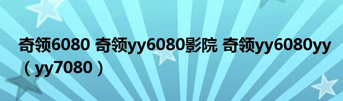 奇领6080 奇领yy6080影院 奇领yy6080yy（yy7080）