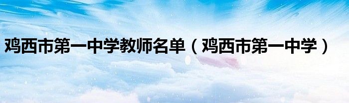 鸡西市第一中学教师名单（鸡西市第一中学）