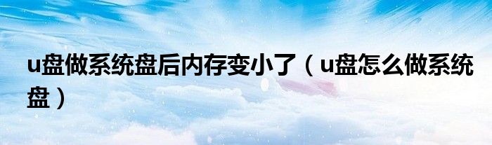 u盘做系统盘后内存变小了（u盘怎么做系统盘）