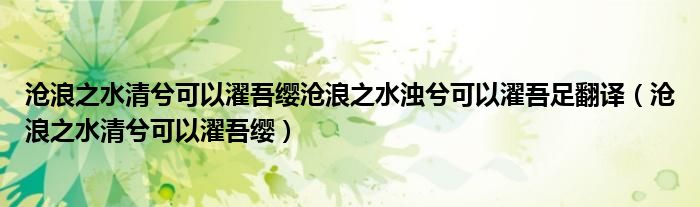 沧浪之水清兮可以濯吾缨沧浪之水浊兮可以濯吾足翻译（沧浪之水清兮可以濯吾缨）