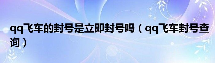 qq飞车的封号是立即封号吗（qq飞车封号查询）