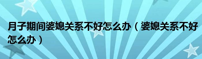 月子期间婆媳关系不好怎么办（婆媳关系不好怎么办）