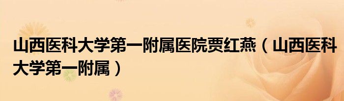 山西医科大学第一附属医院贾红燕（山西医科大学第一附属）