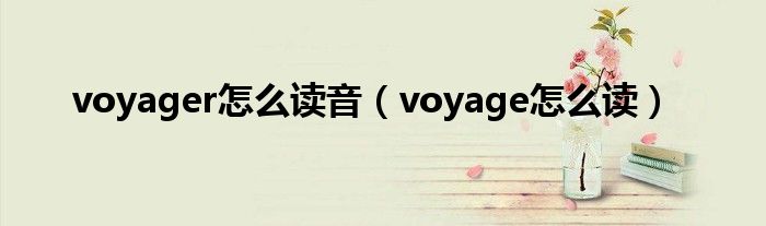 voyager怎么读音（voyage怎么读）