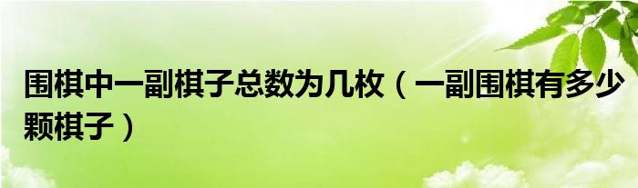 围棋中一副棋子总数为几枚（一副围棋有多少颗棋子）