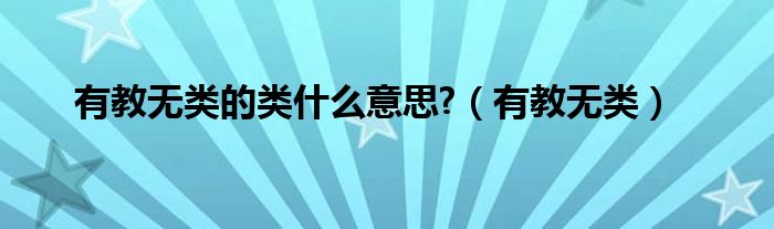 有教无类的类什么意思?（有教无类）