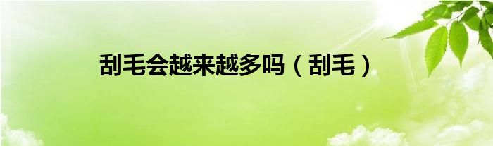 刮毛会越来越多吗（刮毛）