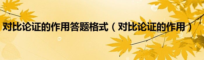 对比论证的作用答题格式（对比论证的作用）
