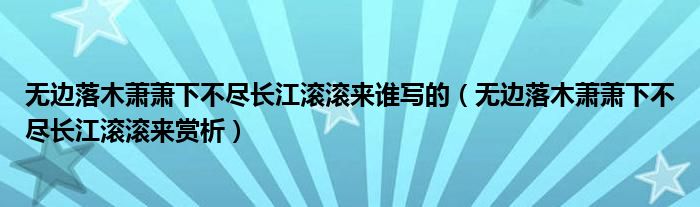 无边落木萧萧下不尽长江滚滚来谁写的（无边落木萧萧下不尽长江滚滚来赏析）