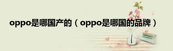 oppo是哪国产的（oppo是哪国的品牌）