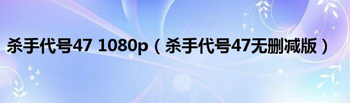 杀手代号47 1080p（杀手代号47无删减版）