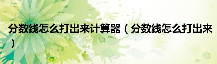 分数线怎么打出来计算器（分数线怎么打出来）