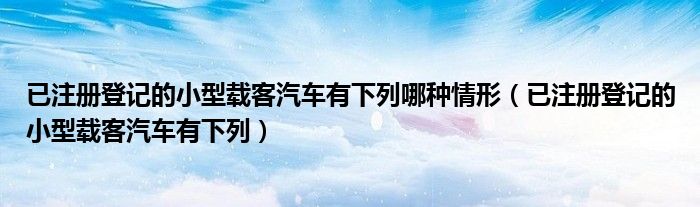 已注册登记的小型载客汽车有下列哪种情形（已注册登记的小型载客汽车有下列）