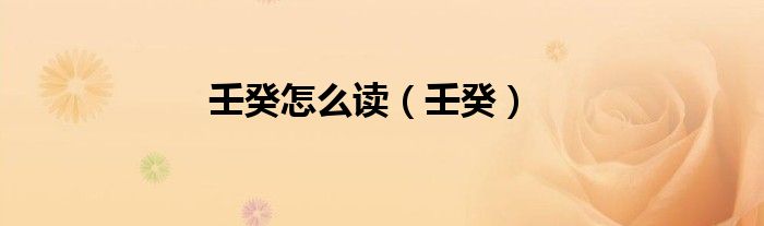 壬癸怎么读（壬癸）