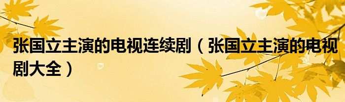 张国立主演的电视连续剧（张国立主演的电视剧大全）