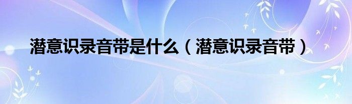 潜意识录音带是什么（潜意识录音带）