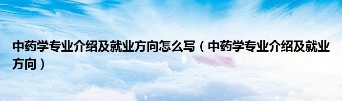 中药学专业介绍及就业方向怎么写（中药学专业介绍及就业方向）