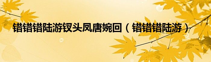 错错错陆游钗头凤唐婉回（错错错陆游）