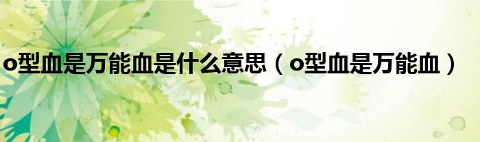 o型血是万能血是什么意思（o型血是万能血）