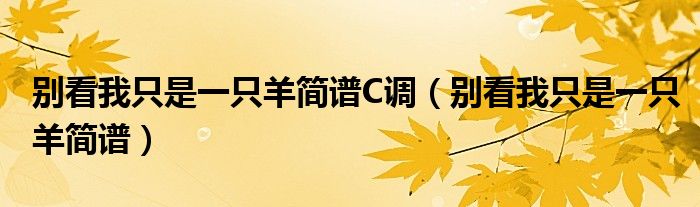 别看我只是一只羊简谱C调（别看我只是一只羊简谱）