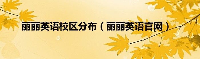 丽丽英语校区分布（丽丽英语官网）