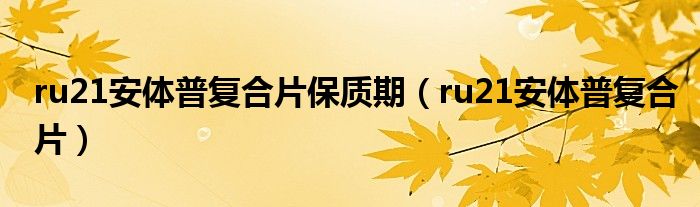 ru21安体普复合片保质期（ru21安体普复合片）