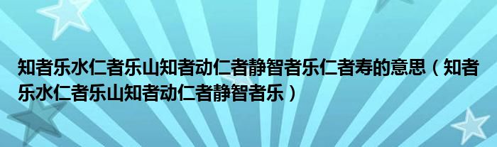 知者乐水仁者乐山知者动仁者静智者乐仁者寿的意思（知者乐水仁者乐山知者动仁者静智者乐）