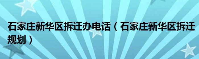 石家庄新华区拆迁办电话（石家庄新华区拆迁规划）