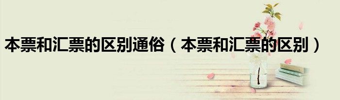 本票和汇票的区别通俗（本票和汇票的区别）