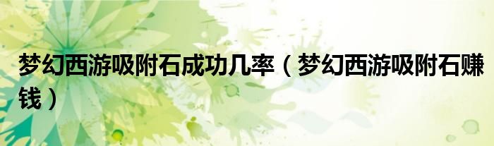 梦幻西游吸附石成功几率（梦幻西游吸附石赚钱）