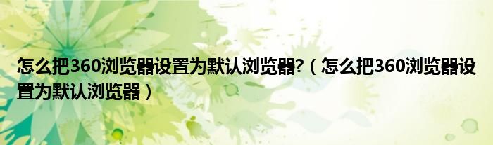 怎么把360浏览器设置为默认浏览器?（怎么把360浏览器设置为默认浏览器）